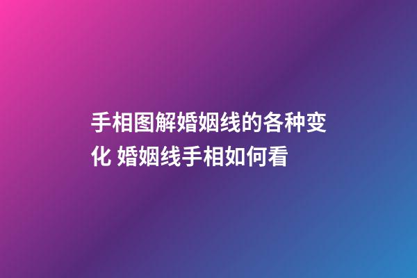 手相图解婚姻线的各种变化 婚姻线手相如何看